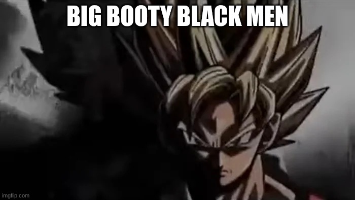 Goku Staring | BIG BOOTY BLACK MEN | image tagged in goku staring | made w/ Imgflip meme maker