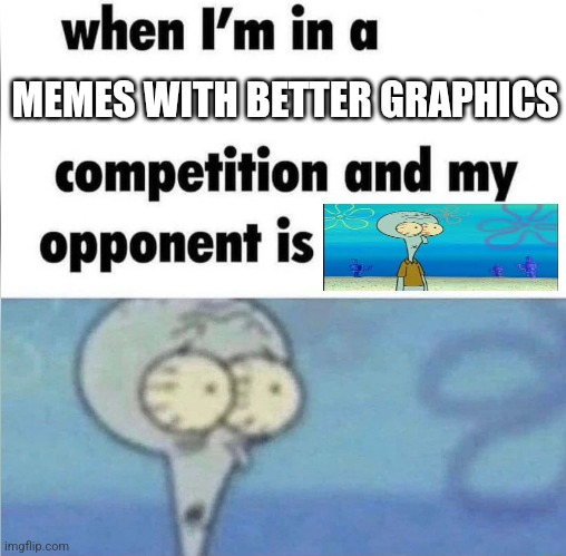 whe i'm in a competition and my opponent is | MEMES WITH BETTER GRAPHICS | image tagged in whe i'm in a competition and my opponent is,memes,funny | made w/ Imgflip meme maker