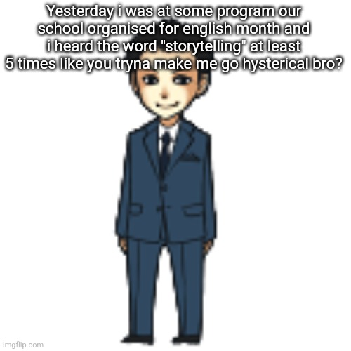 Moriarty but a shimeji | Yesterday i was at some program our school organised for english month and i heard the word "storytelling" at least 5 times like you tryna make me go hysterical bro? | image tagged in moriarty but a shimeji | made w/ Imgflip meme maker