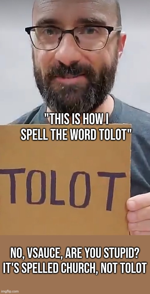 "THIS IS HOW I SPELL THE WORD TOLOT"; NO, VSAUCE, ARE YOU STUPID? IT'S SPELLED CHURCH, NOT TOLOT | made w/ Imgflip meme maker