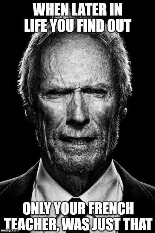 Clint Eastwood Only Your Teacher Wasnt | WHEN LATER IN LIFE YOU FIND OUT; ONLY YOUR FRENCH TEACHER, WAS JUST THAT | image tagged in teacher,teenage,hot | made w/ Imgflip meme maker