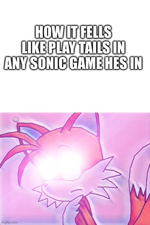 Hes OP Specially in Classic Games | HOW IT FELLS LIKE PLAY TAILS IN ANY SONIC GAME HES IN | image tagged in meme,tails,sonic,sonic the hedgehog | made w/ Imgflip meme maker