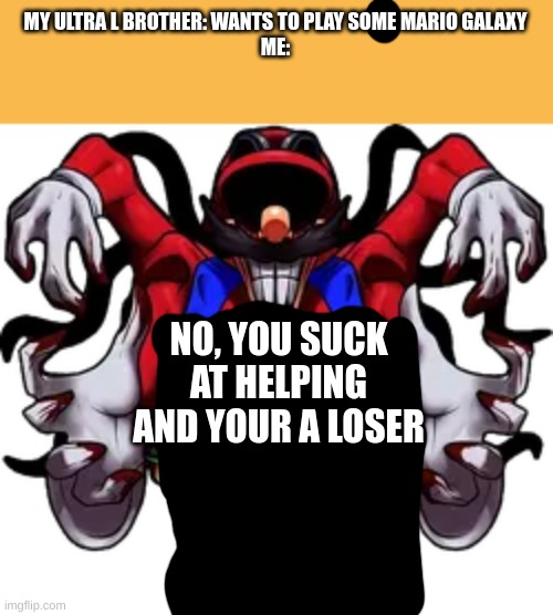 Ultra M | MY ULTRA L BROTHER: WANTS TO PLAY SOME MARIO GALAXY
ME:; NO, YOU SUCK AT HELPING AND YOUR A LOSER | image tagged in ultra m | made w/ Imgflip meme maker