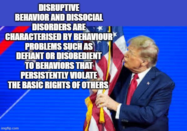 memes by Brad - Here's the scientific definition of Trump's disorder | DISRUPTIVE BEHAVIOR AND DISSOCIAL DISORDERS ARE CHARACTERISED BY BEHAVIOUR PROBLEMS SUCH AS DEFIANT OR DISOBEDIENT TO BEHAVIORS THAT PERSISTENTLY VIOLATE THE BASIC RIGHTS OF OTHERS | image tagged in donald trump,political meme,mental health,psychology | made w/ Imgflip meme maker