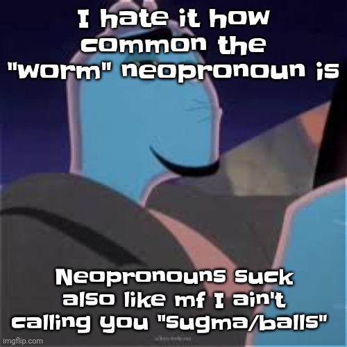 Meh. | I hate it how common the "worm" neopronoun is; Neopronouns suck also like mf I ain't calling you "sugma/balls" | image tagged in meh | made w/ Imgflip meme maker