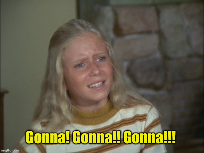 marcia marcia marcia | Gonna! Gonna!! Gonna!!! | image tagged in marcia marcia marcia | made w/ Imgflip meme maker