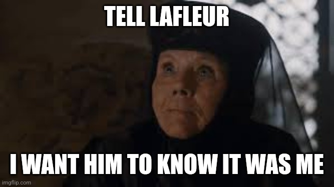 I want her to know it was me | TELL LAFLEUR; I WANT HIM TO KNOW IT WAS ME | image tagged in i want her to know it was me | made w/ Imgflip meme maker