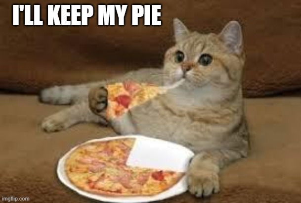 cat eats pizza | I'LL KEEP MY PIE | image tagged in cat eats pizza | made w/ Imgflip meme maker