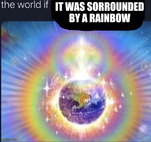 IT WAS SORROUNDED BY A RAINBOW | made w/ Imgflip meme maker