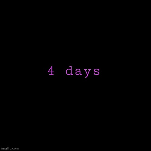 . | 4 days | made w/ Imgflip meme maker