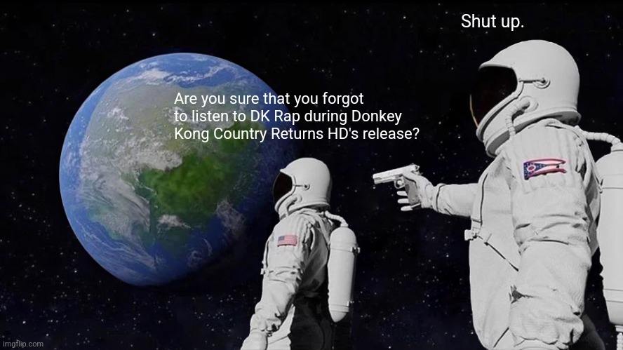 Always Has Been | Shut up. Are you sure that you forgot to listen to DK Rap during Donkey Kong Country Returns HD's release? | image tagged in memes,always has been,donkey kong,dk rap,forgetting | made w/ Imgflip meme maker