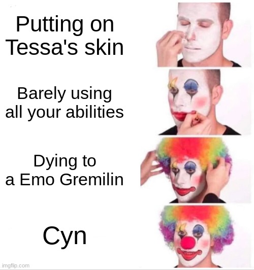 Cyn in episode 8 nutshell: | Putting on Tessa's skin; Barely using all your abilities; Dying to a Emo Gremlin; Cyn | image tagged in memes,clown applying makeup | made w/ Imgflip meme maker