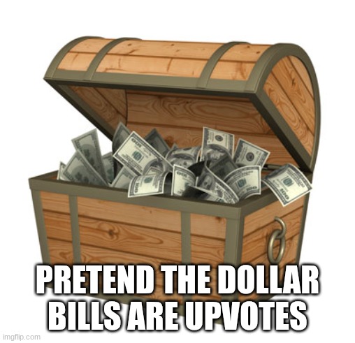 Treasure Chest 3 | PRETEND THE DOLLAR BILLS ARE UPVOTES | image tagged in treasure chest 3 | made w/ Imgflip meme maker