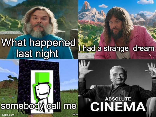 Minecraft Movie Popular Character Plot Twist Portal Introduction | What happened last night; I had a strange  dream; somebody call me | image tagged in minecraft movie popular character plot twist portal introduction,dream | made w/ Imgflip meme maker