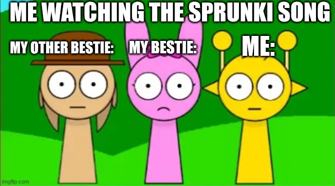 Tunner, Pinki, and Simon staring at you | ME WATCHING THE SPRUNKI SONG; ME:; MY OTHER BESTIE:; MY BESTIE: | image tagged in tunner pinki and simon staring at you | made w/ Imgflip meme maker