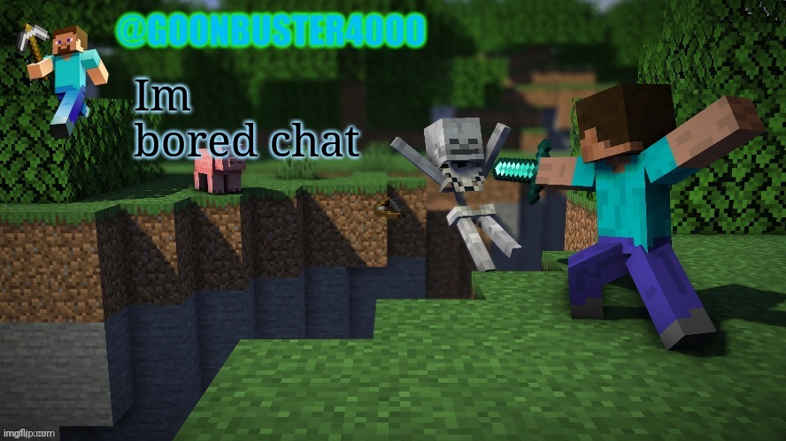 goonbuster4000 | Im bored chat | image tagged in goonbuster4000 | made w/ Imgflip meme maker