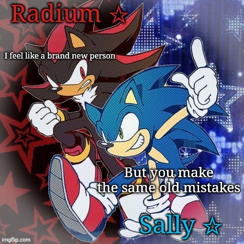 Radium and Sally temp | I feel like a brand new person; But you make the same old mistakes | image tagged in radium and sally temp | made w/ Imgflip meme maker