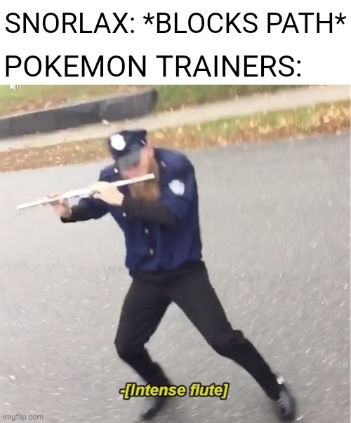 Pokemon Meme | SNORLAX: *BLOCKS PATH*; POKEMON TRAINERS: | image tagged in intense flute,memes,funny,pokemon,for real | made w/ Imgflip meme maker