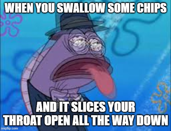 AGAIN SOME CHIPS | WHEN YOU SWALLOW SOME CHIPS; AND IT SLICES YOUR THROAT OPEN ALL THE WAY DOWN | image tagged in choking spongebob | made w/ Imgflip meme maker