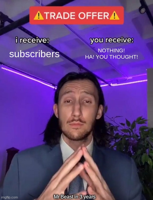 Trade Offer | subscribers; NOTHING! HA! YOU THOUGHT! Mr Beast in 3 years | image tagged in trade offer | made w/ Imgflip meme maker
