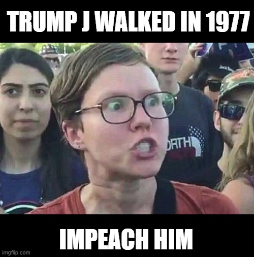 Triggered Liberal | TRUMP J WALKED IN 1977 IMPEACH HIM | image tagged in triggered liberal | made w/ Imgflip meme maker