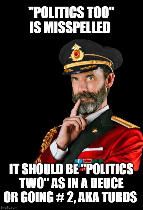 captain obvious | "POLITICS TOO" IS MISSPELLED; IT SHOULD BE "POLITICS TWO" AS IN A DEUCE OR GOING # 2, AKA TURDS | image tagged in captain obvious | made w/ Imgflip meme maker