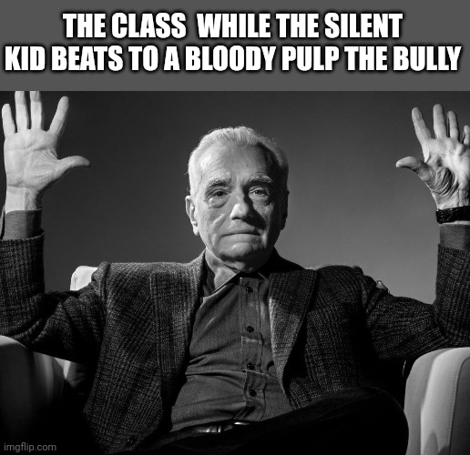 Pure cinema | THE CLASS  WHILE THE SILENT KID BEATS TO A BLOODY PULP THE BULLY | image tagged in absolute cinema | made w/ Imgflip meme maker