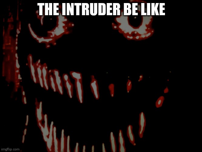 be like | THE INTRUDER BE LIKE | image tagged in just picture of me | made w/ Imgflip meme maker