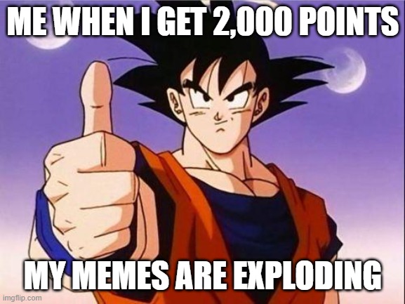 2,000 points is crazy | ME WHEN I GET 2,000 POINTS; MY MEMES ARE EXPLODING | image tagged in goku approves | made w/ Imgflip meme maker