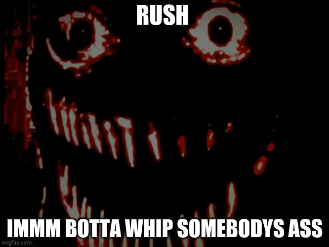 doors meme | RUSH; IMMM BOTTA WHIP SOMEBODYS ASS | image tagged in just picture of me | made w/ Imgflip meme maker