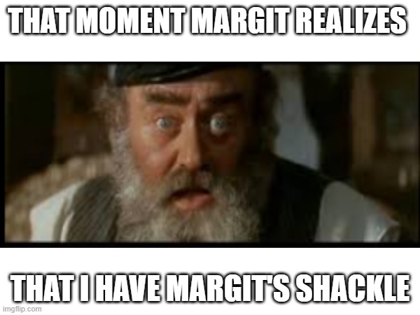 Margit's shackle | THAT MOMENT MARGIT REALIZES; THAT I HAVE MARGIT'S SHACKLE | image tagged in vecnaslastfollower,elden ring,margit,adolf hitler | made w/ Imgflip meme maker