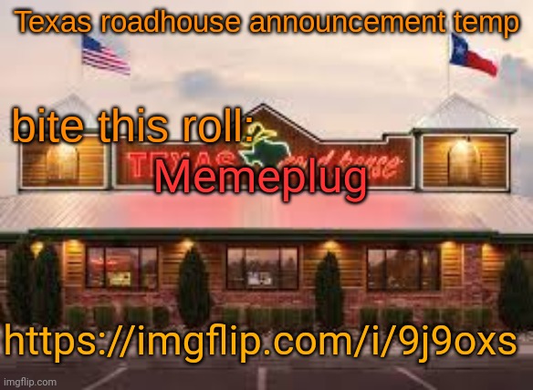 Texas roadhouse anouncemeng | Memeplug; https://imgflip.com/i/9j9oxs | image tagged in texas roadhouse anouncemeng | made w/ Imgflip meme maker