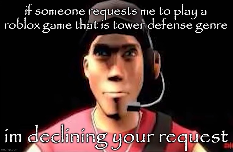 i dont feel like it rn | if someone requests me to play a roblox game that is tower defense genre; im declining your request | image tagged in tf2 scout staring | made w/ Imgflip meme maker