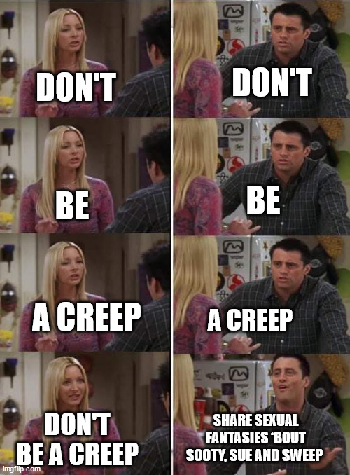 Phoebe teaching Joey in Friends | DON'T; DON'T; BE; BE; A CREEP; A CREEP; SHARE SEXUAL FANTASIES ‘BOUT SOOTY, SUE AND SWEEP; DON'T BE A CREEP | image tagged in phoebe teaching joey in friends | made w/ Imgflip meme maker