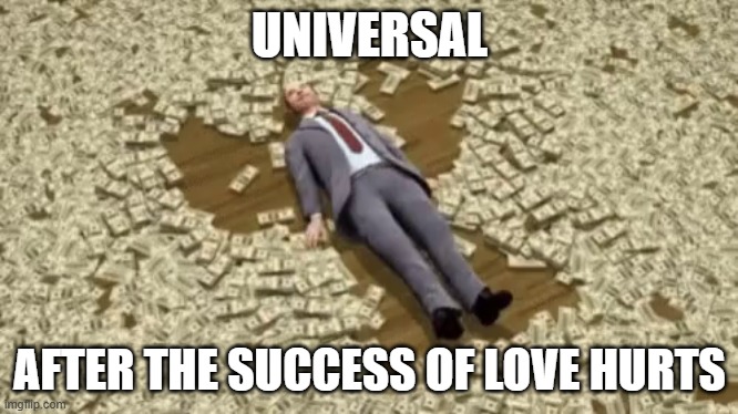 i can tell universal is gonna be making more bucks | UNIVERSAL; AFTER THE SUCCESS OF LOVE HURTS | image tagged in man swimming in money,prediction,universal studios | made w/ Imgflip meme maker