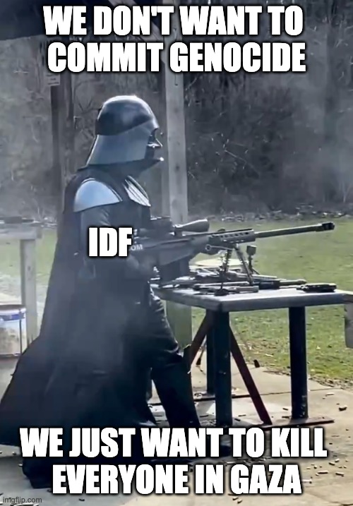 Darth Vader Gun Range | WE DON'T WANT TO 
COMMIT GENOCIDE; IDF; WE JUST WANT TO KILL 
EVERYONE IN GAZA | image tagged in darth vader gun range | made w/ Imgflip meme maker