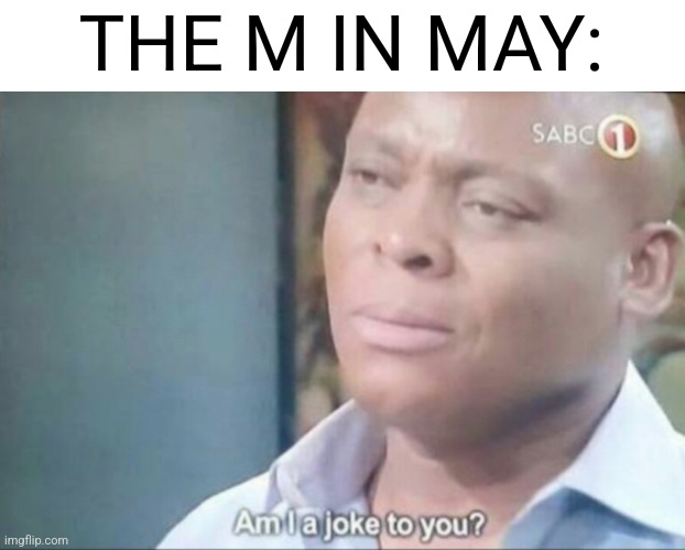 am i a joke to you | THE M IN MAY: | image tagged in am i a joke to you | made w/ Imgflip meme maker