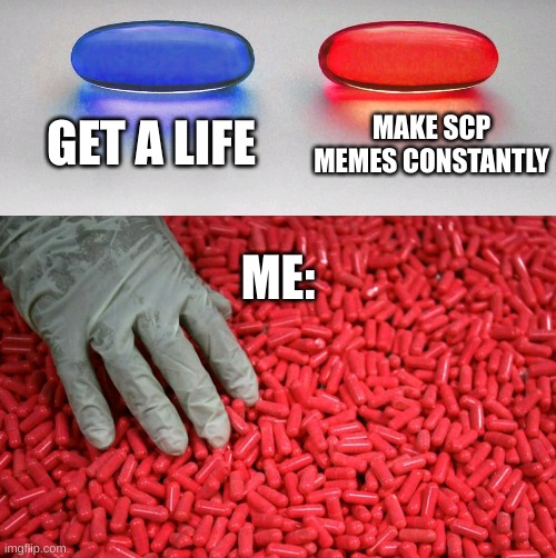 Blue or red pill | GET A LIFE; MAKE SCP MEMES CONSTANTLY; ME: | image tagged in blue or red pill,that's me,relatable,random tag,oh wow are you actually reading these tags,-tag noises- | made w/ Imgflip meme maker