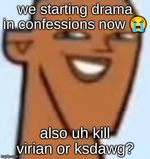 justin | we starting drama in confessions now 😭; also uh kill virian or ksdawg? | image tagged in justin | made w/ Imgflip meme maker