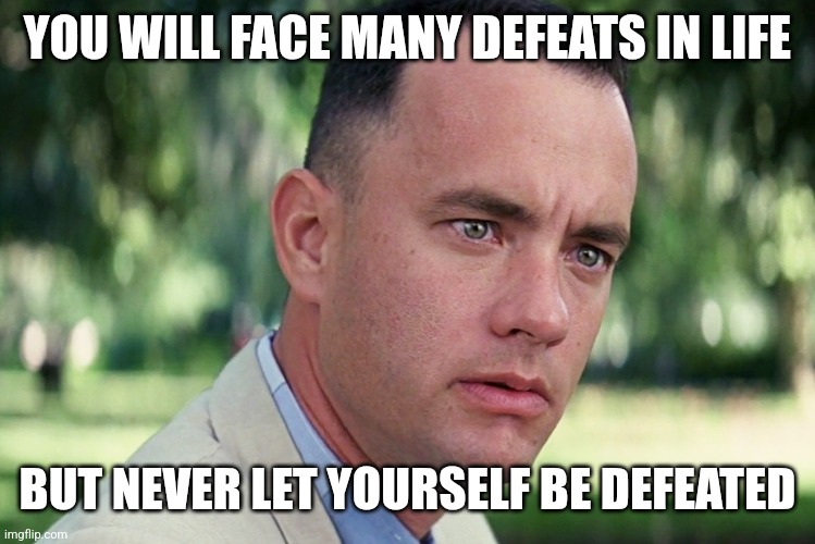 Defeated | YOU WILL FACE MANY DEFEATS IN LIFE; BUT NEVER LET YOURSELF BE DEFEATED | image tagged in memes,and just like that,funny memes | made w/ Imgflip meme maker