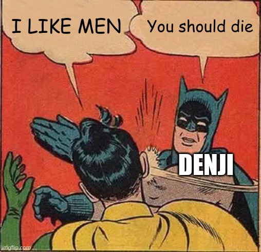 homo fr | I LIKE MEN; You should die; DENJI | image tagged in memes,batman slapping robin | made w/ Imgflip meme maker