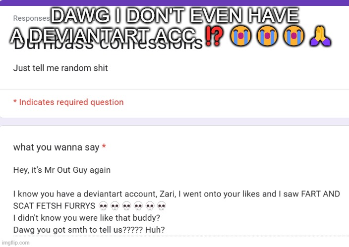 DAWG I DON'T EVEN HAVE A DEVIANTART ACC ⁉️😭😭😭🙏 | made w/ Imgflip meme maker