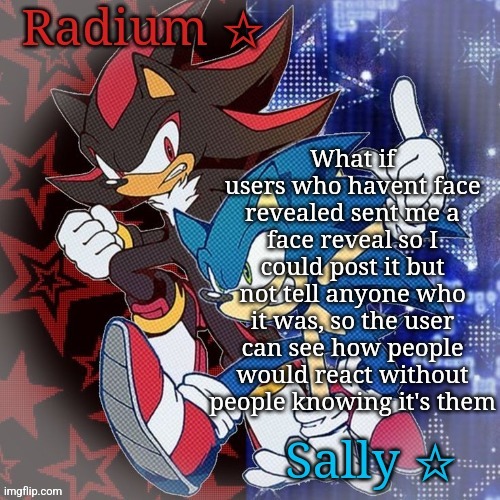 Hmu | What if users who havent face revealed sent me a face reveal so I could post it but not tell anyone who it was, so the user can see how people would react without people knowing it's them | image tagged in radium and sally temp | made w/ Imgflip meme maker