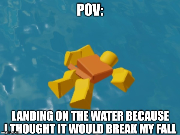 Ouchie | POV:; LANDING ON THE WATER BECAUSE I THOUGHT IT WOULD BREAK MY FALL | image tagged in roblox meme | made w/ Imgflip meme maker