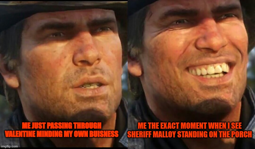 rdr2meme | ME JUST PASSING THROUGH VALENTINE MINDING MY OWN BUISNESS; ME THE EXACT MOMENT WHEN I SEE SHERIFF MALLOY STANDING ON THE PORCH | image tagged in rdr2 | made w/ Imgflip meme maker