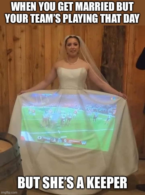 Keeper | WHEN YOU GET MARRIED BUT YOUR TEAM’S PLAYING THAT DAY; BUT SHE’S A KEEPER | image tagged in wedding,married | made w/ Imgflip meme maker