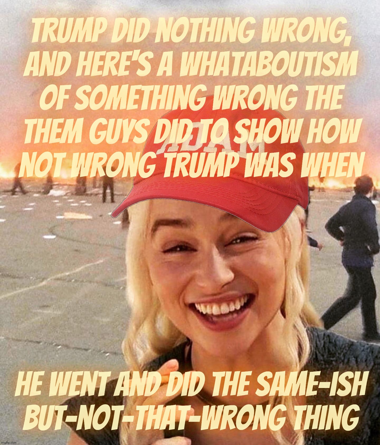 Trump did nothing wrong but someone else did the same thing and they're evil so therefore Trump did nothing wrong - MAGAt logic | Trump did nothing wrong,
And here's a whataboutism
of something wrong the
them guys did to show how
not wrong Trump was when; he went and did the same-ish
but-not-that-wrong thing | image tagged in disaster smoker girl maga edition,trump didn't do nothing wrong,but someone else did it so they're bad,whataboutism,magat logic | made w/ Imgflip meme maker