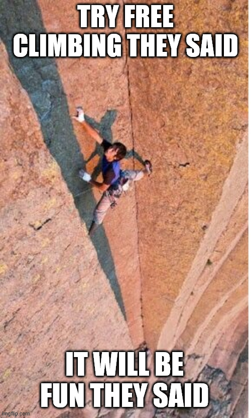 It will be fun... | TRY FREE CLIMBING THEY SAID; IT WILL BE FUN THEY SAID | image tagged in climbing,lattice climbing,klettern,escalando,freesolo,free climbing | made w/ Imgflip meme maker