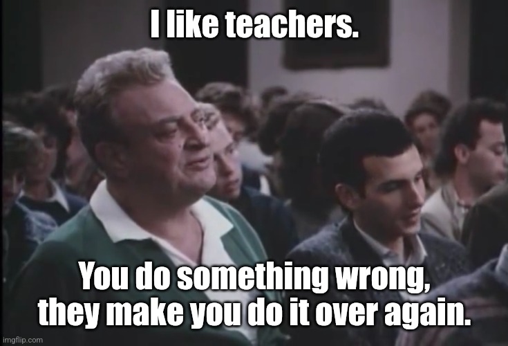 I like teachers. You do something wrong, they make you do it over again. | image tagged in rodney dangerfield | made w/ Imgflip meme maker