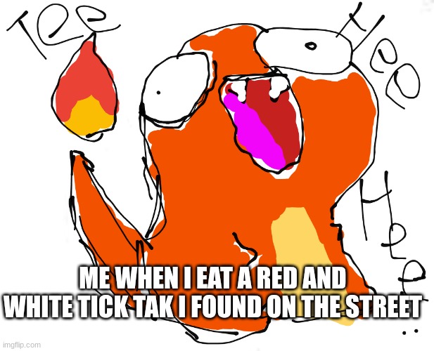 durpy charmandy og | ME WHEN I EAT A RED AND WHITE TICK TAK I FOUND ON THE STREET | image tagged in durpy charmandy | made w/ Imgflip meme maker